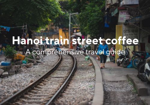 Hanoi Train Street Coffee – A comprehensive travel guide